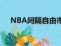 NBA间隔自由市场敞开的时刻只有十天