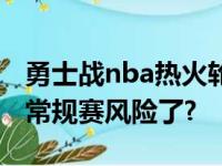 勇士战nba热火轮休3大主力军 4连败后NBA常规赛风险了?