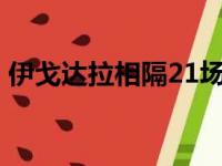 伊戈达拉相隔21场比赛复出 克雷逐梦均缺席