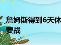 詹姆斯得到6天休息日 全力以赴迎战与鹈鹕重要战