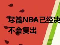 尽管NBA已经决定复赛但杜兰特本赛季确认不会复出