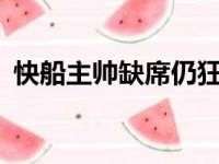 快船主帅缺席仍狂砍153分 主客场完胜卫冕