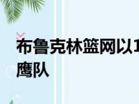 布鲁克林篮网以117比108战胜了亚特兰大老鹰队