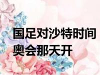 国足对沙特时间，国足对沙特时间2022年冬奥会那天开