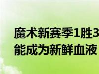 魔术新赛季1胜3负战绩不如人意希望穆尔德能成为新鲜血液