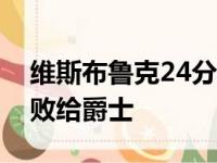 维斯布鲁克24分詹姆斯奉献21 12 湖人奋战败给爵士