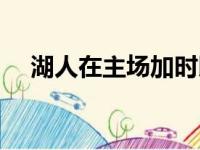 湖人在主场加时以120比117击败了热火