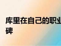 库里在自己的职业生涯迎来了又一座重要里程碑