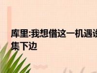 库里:我想借这一机遇说一下 别再在这些下手槽糕的投球锦集下边