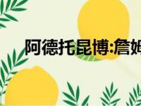 阿德托昆博:詹姆斯仍是世界最好的球员