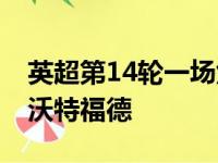 英超第14轮一场焦点战切尔西客场2比1力克沃特福德