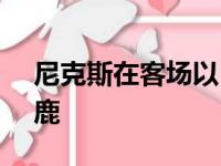 尼克斯在客场以113比98击败了卫冕冠军雄鹿