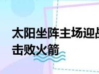 太阳坐阵主场迎战火箭最终太阳以123比111击败火箭