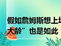 假如詹姆斯想上场,谁也拉不下他,即使37岁“大龄”也是如此