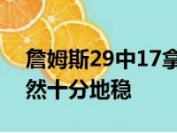 詹姆斯29中17拿38分11个篮板助攻,发觉居然十分地稳