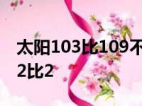 太阳103比109不敌雄鹿系列赛大比分被追至2比2