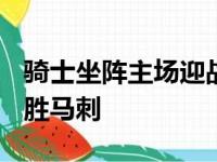 骑士坐阵主场迎战马刺 最终骑士以105-92战胜马刺