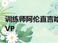 训练师阿伦直言哈登生涯将可夺得三到四次MVP