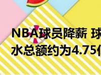 NBA球员降薪 球员们暂时被扣下的这25%薪水总额约为4.75亿美元