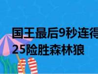 国王最后9秒连得5分成功翻盘主场以128比125险胜森林狼