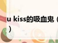 u kiss的吸血鬼（关于u kiss的吸血鬼的简介）