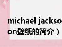 michael jackson壁纸（关于michael jackson壁纸的简介）