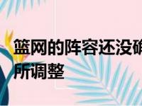 篮网的阵容还没确定总经理马克斯声称还会有所调整