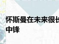 怀斯曼在未来很长时间段内都会是勇士的先发中锋