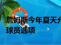 詹姆斯今年夏天允许提前续约2年 他也会规定球员选项