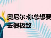 奥尼尔:你总想要做一点儿哪些好让自已看上去很极致