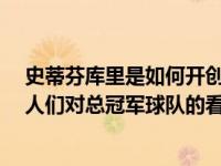 史蒂芬库里是如何开创了NBA最伟大的投篮时代 并改变了人们对总冠军球队的看法