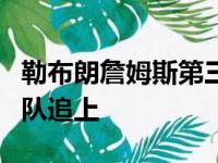 勒布朗詹姆斯第三节持续投进3记三分球 湖人队追上