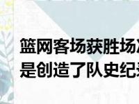 篮网客场获胜场次比失利场次多出10场这也是创造了队史纪录