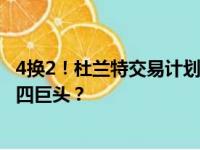 4换2！杜兰特交易计划曝光！湖人迎来詹杜联手，篮网组成四巨头？