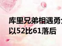 库里兄弟相遇勇士主场迎战76人上半场勇士以52比61落后