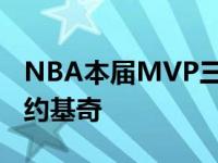 NBA本届MVP三名候选人产生呼声最高的是约基奇