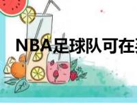 NBA足球队可在买断合同销售市场上挖金