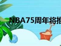 NBA75周年将推出75位史上最伟大球星