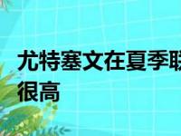 尤特塞文在夏季联赛表现不俗球探对他的评价很高