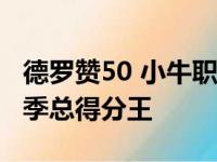 德罗赞50 小牛职业生涯新纪录 超吹杨成本赛季总得分王