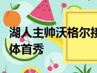 湖人主帅沃格尔接受采访时谈到了三巨头的合体首秀