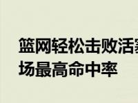 篮网轻松击败活塞这是球队加入NBA以来单场最高命中率