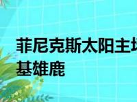 菲尼克斯太阳主场以118比108战胜了密尔沃基雄鹿