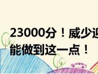 23000分！威少迎职业里程碑 现役只有4个人能做到这一点！