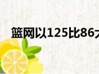 篮网以125比86大胜雄鹿总比分2比0领先