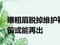 曝粗眉脱掉维护靴将做投篮训练 NBA常规赛前或能再出