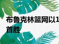 布鲁克林篮网以114比109逆转76人赢下赛季首胜