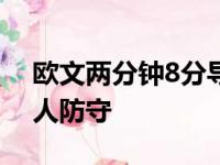 欧文两分钟8分导演高潮 2次单挑一共过掉9人防守 