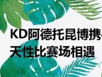 KD阿德托昆博携手并肩重现封尘33年记录 后天性比赛场相遇