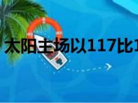 太阳主场以117比110击退了老鹰太阳三连胜